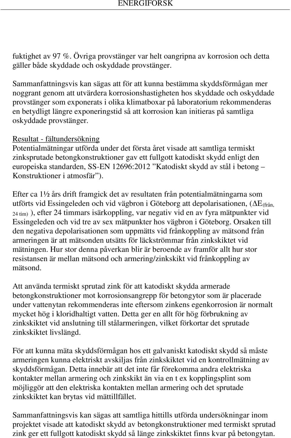 på laboratorium rekommenderas en betydligt längre exponeringstid så att korrosion kan initieras på samtliga oskyddade provstänger.