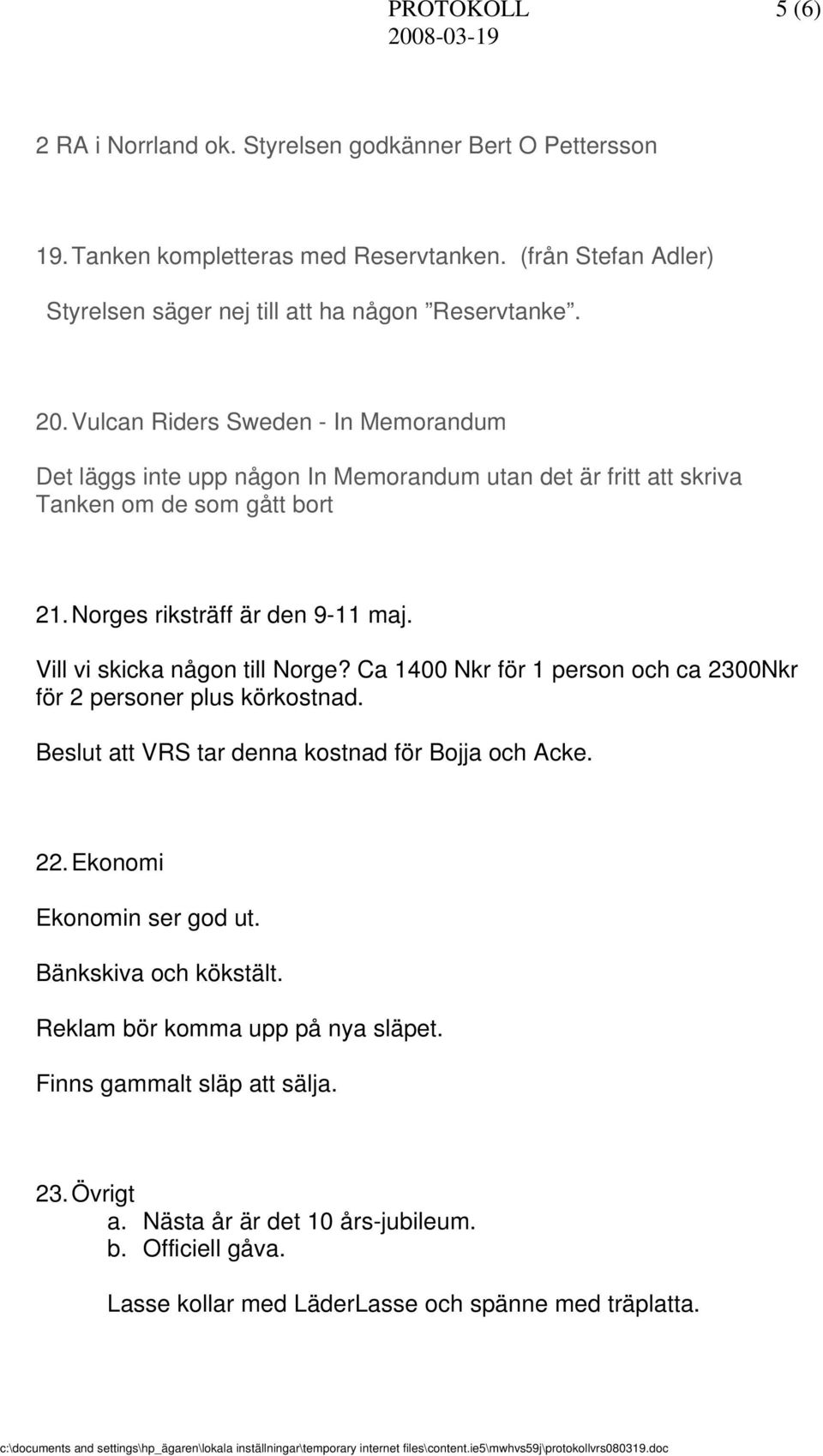 Vill vi skicka någon till Norge? Ca 1400 Nkr för 1 person och ca 2300Nkr för 2 personer plus körkostnad. Beslut att VRS tar denna kostnad för Bojja och Acke. 22. Ekonomi Ekonomin ser god ut.