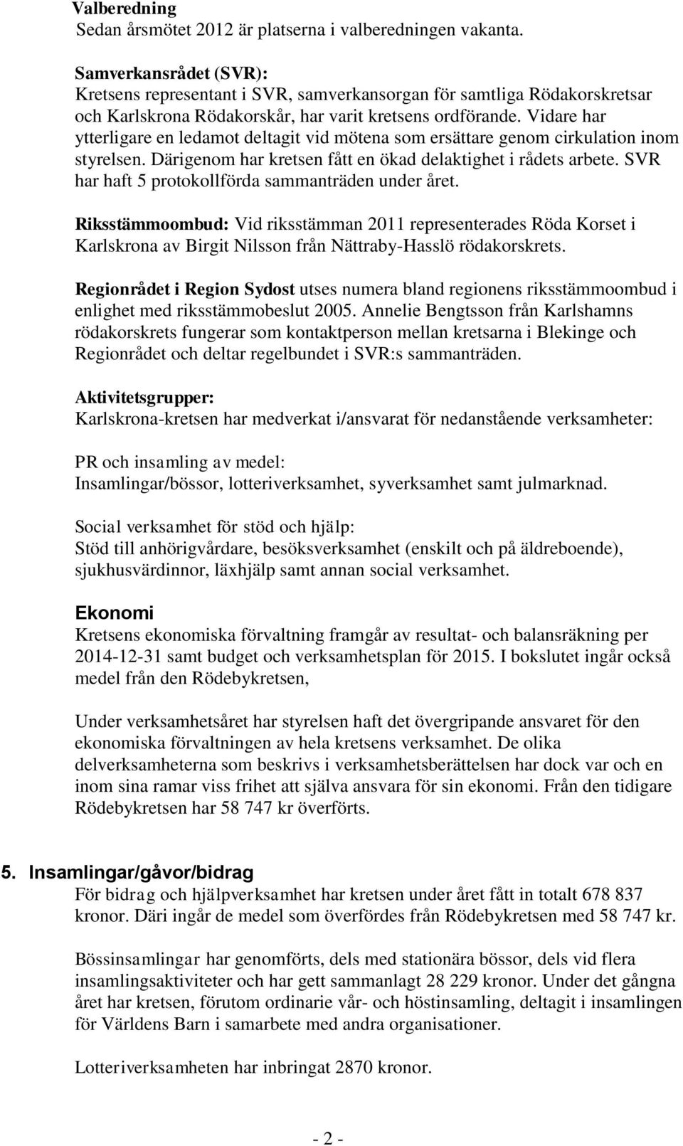 Vidare har ytterligare en ledamot deltagit vid mötena som ersättare genom cirkulation inom styrelsen. Därigenom har kretsen fått en ökad delaktighet i rådets arbete.