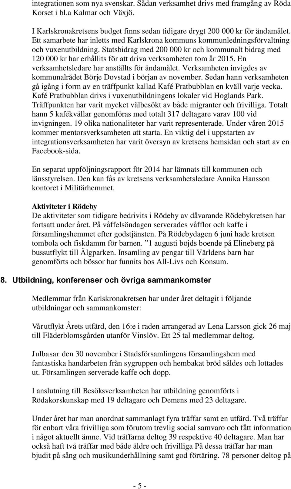 Statsbidrag med 200 000 kr och kommunalt bidrag med 120 000 kr har erhållits för att driva verksamheten tom år 2015. En verksamhetsledare har anställts för ändamålet.