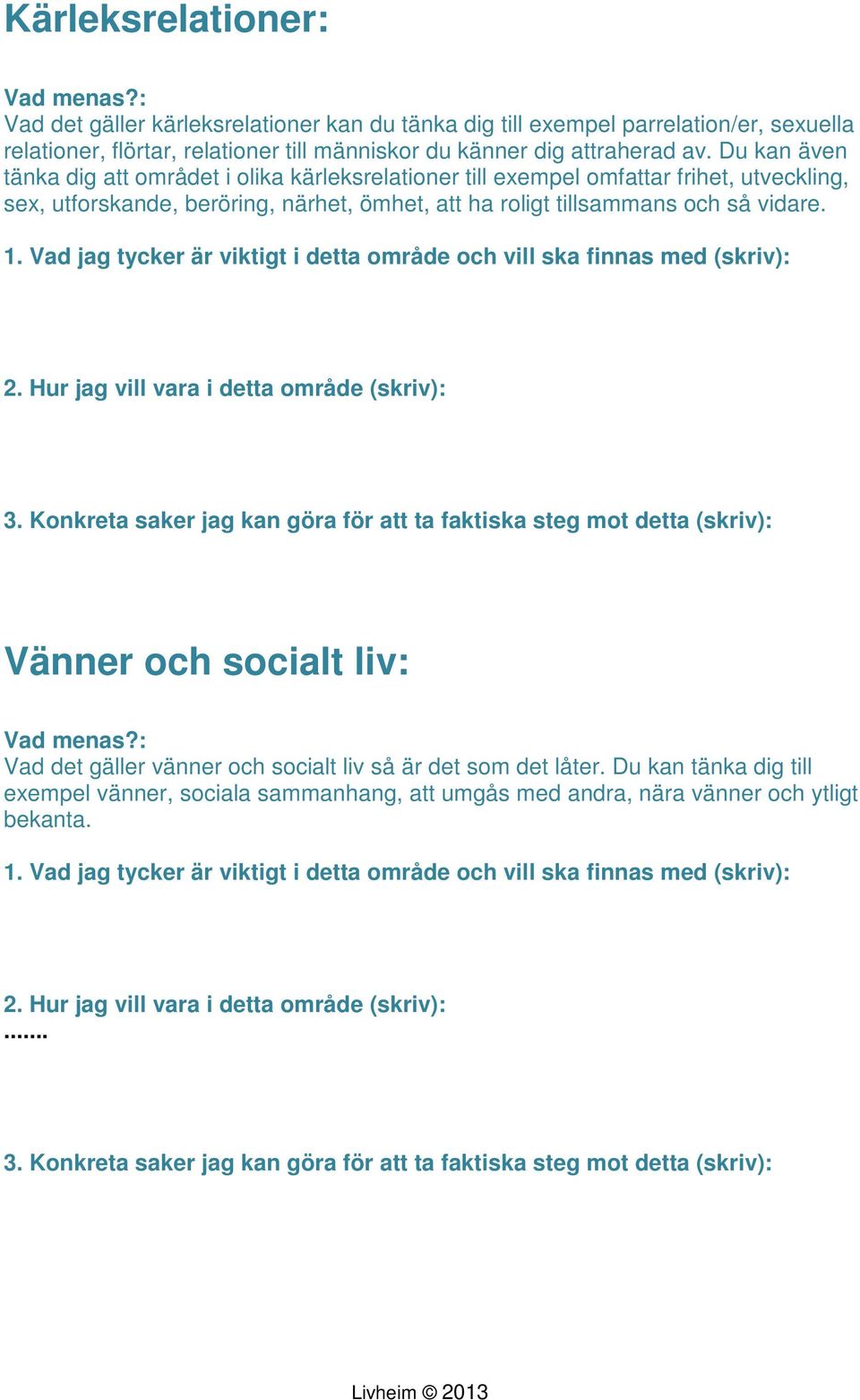 Du kan även tänka dig att området i olika kärleksrelationer till exempel omfattar frihet, utveckling, sex, utforskande, beröring, närhet,