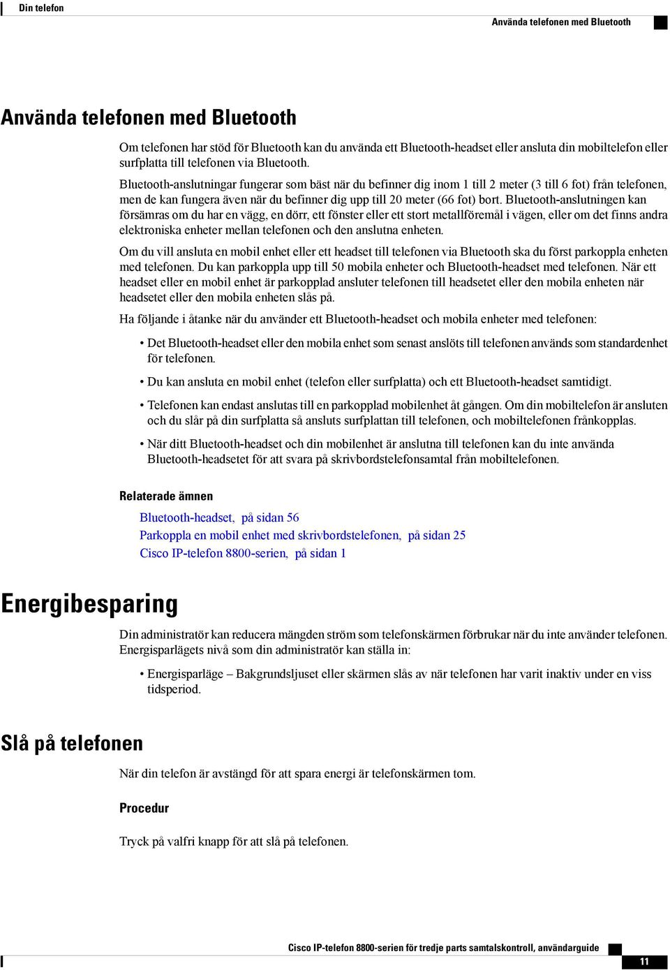 Bluetooth-anslutningar fungerar som bäst när du befinner dig inom 1 till 2 meter (3 till 6 fot) från telefonen, men de kan fungera även när du befinner dig upp till 20 meter (66 fot) bort.