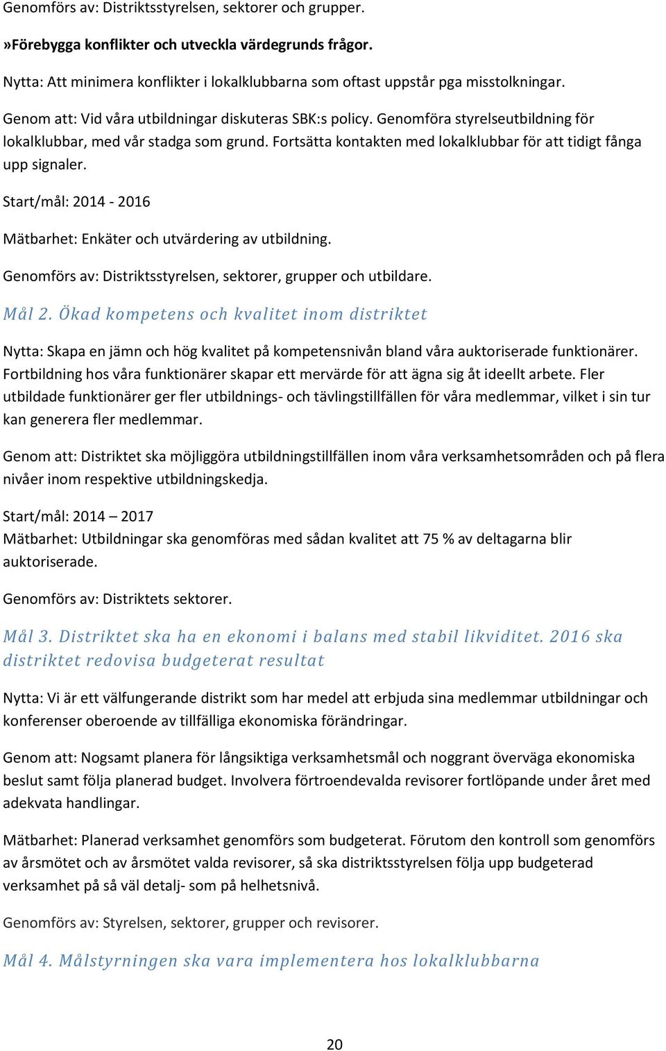 Fortsätta kontakten med lokalklubbar för att tidigt fånga upp signaler. Start/mål: 2014-2016 Mätbarhet: Enkäter och utvärdering av utbildning.