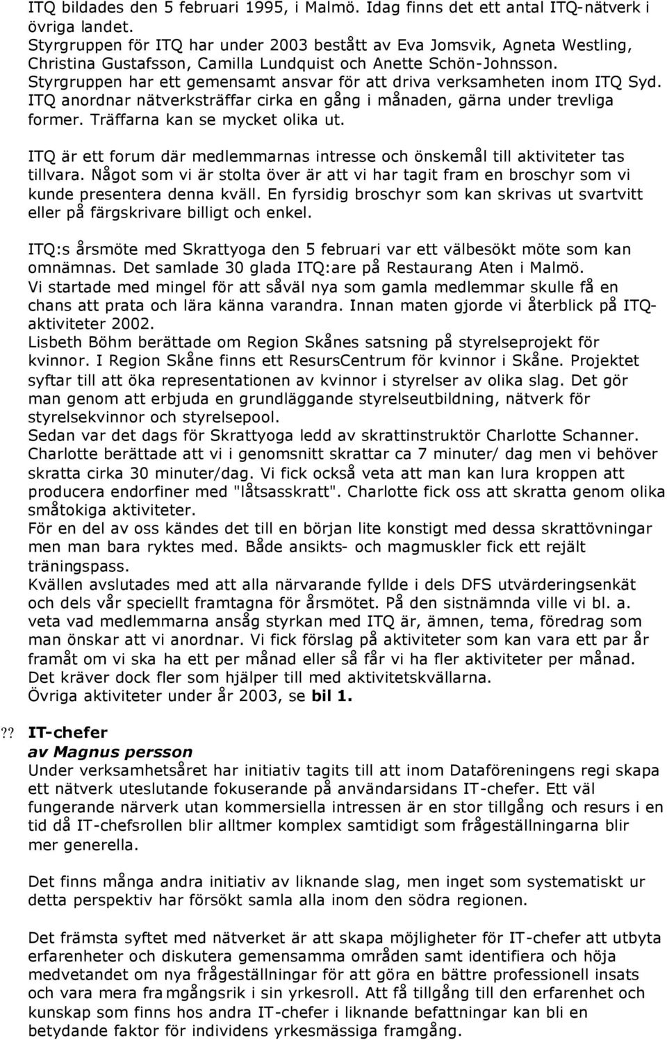 Styrgruppen har ett gemensamt ansvar för att driva verksamheten inom ITQ Syd. ITQ anordnar nätverksträffar cirka en gång i månaden, gärna under trevliga former. Träffarna kan se mycket olika ut.