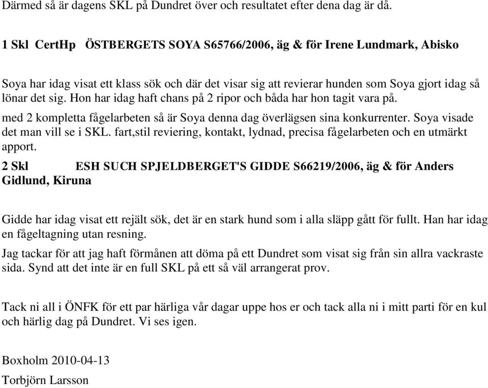 Hon har idag haft chans på 2 ripor och båda har hon tagit vara på. med 2 kompletta fågelarbeten så är Soya denna dag överlägsen sina konkurrenter. Soya visade det man vill se i SKL.