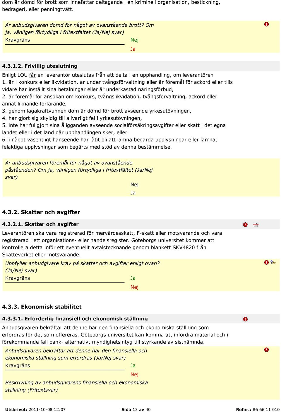 är i konkurs eller likvidation, är under tvångsförvaltning eller är föremål för ackord eller tills vidare har inställt sina betalningar eller är underkastad näringsförbud, 2.