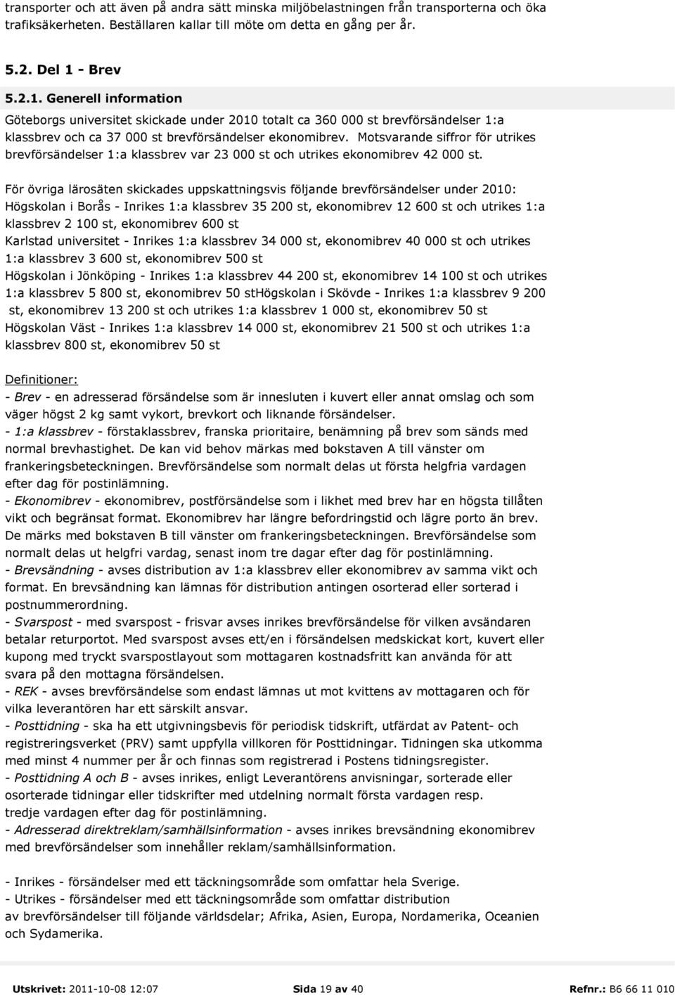 Motsvarande siffror för utrikes brevförsändelser 1:a klassbrev var 23 000 st och utrikes ekonomibrev 42 000 st.