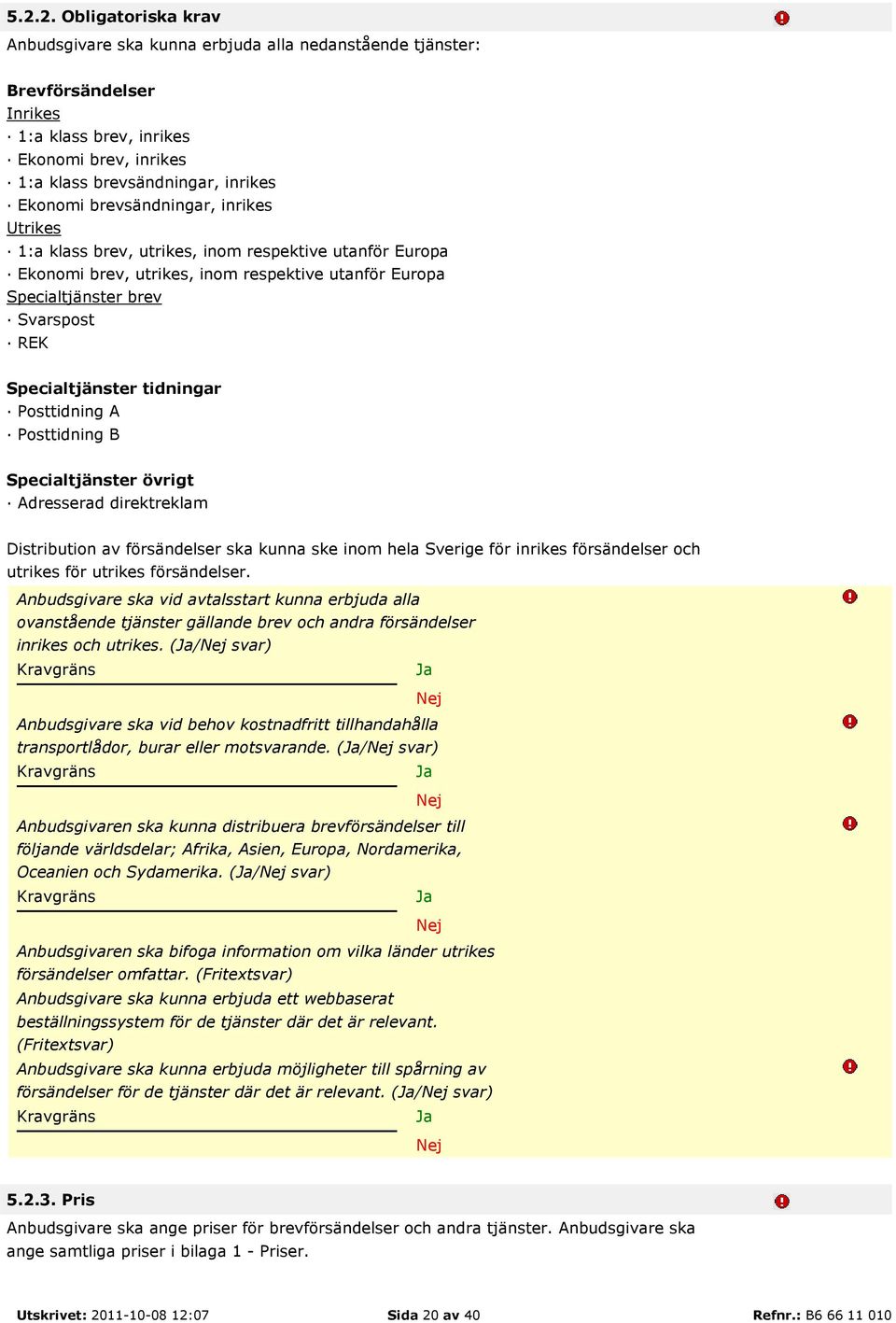 tidningar Posttidning A Posttidning B Specialtjänster övrigt Adresserad direktreklam Distribution av försändelser ska kunna ske inom hela Sverige för inrikes försändelser och utrikes för utrikes