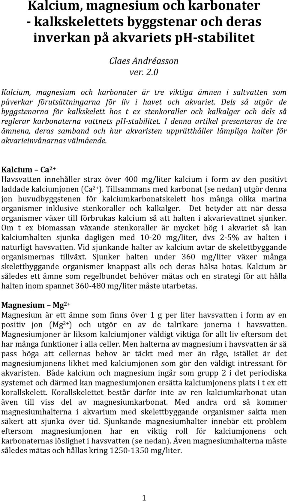 Dels så utgör de byggstenarna för kalkskelett hos t ex stenkoraller och kalkalger och dels så reglerar karbonaterna vattnets ph stabilitet.