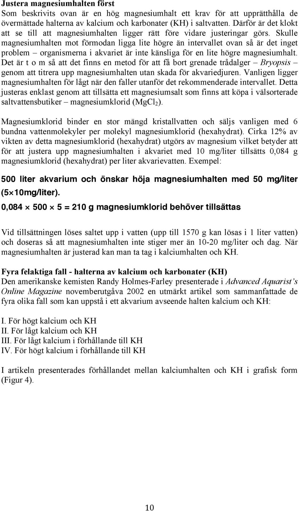 Skulle magnesiumhalten mot förmodan ligga lite högre än intervallet ovan så är det inget problem organismerna i akvariet är inte känsliga för en lite högre magnesiumhalt.