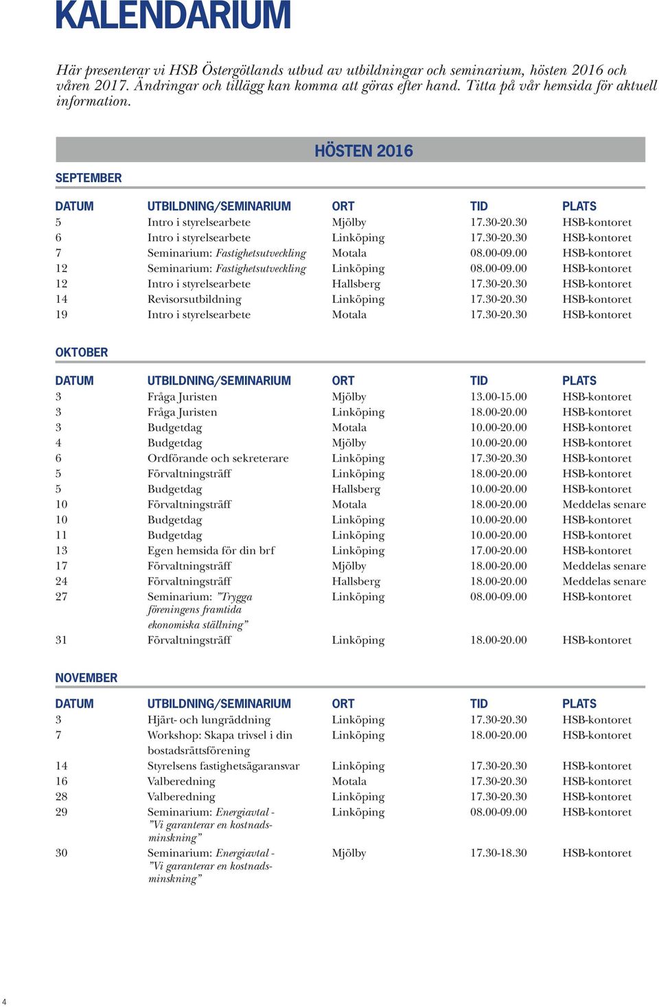 00-09.00 HSB-kontoret 12 Seminarium: Fastighetsutveckling Linköping 08.00-09.00 HSB-kontoret 12 Intro i styrelsearbete Hallsberg 17.30-20.30 HSB-kontoret 14 Revisorsutbildning Linköping 17.30-20.30 HSB-kontoret 19 Intro i styrelsearbete Motala 17.