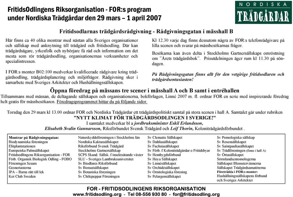 Där kan trädgårdsägare, yrkesfolk och nybörjare få råd och information om det mesta som rör trädgårdsodling, organisationernas verksamheter och specialintressen.