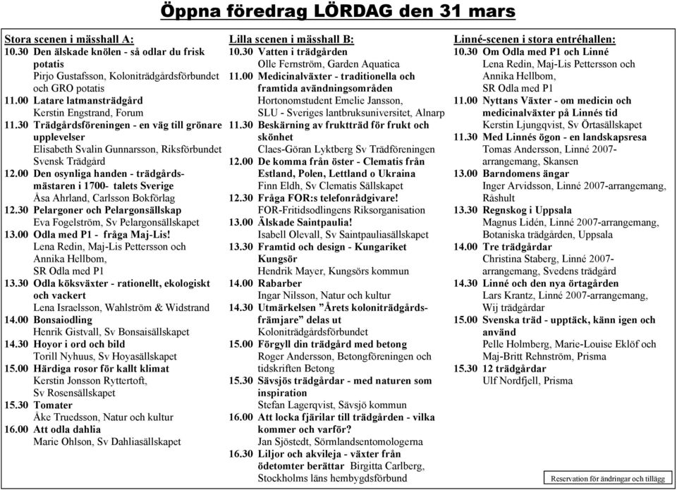 00 Den osynliga handen - trädgårdsmästaren i 1700- talets Sverige Åsa Ahrland, Carlsson Bokförlag 12.30 Pelargoner och Pelargonsällskap Eva Fogelström, Sv Pelargonsällskapet 13.