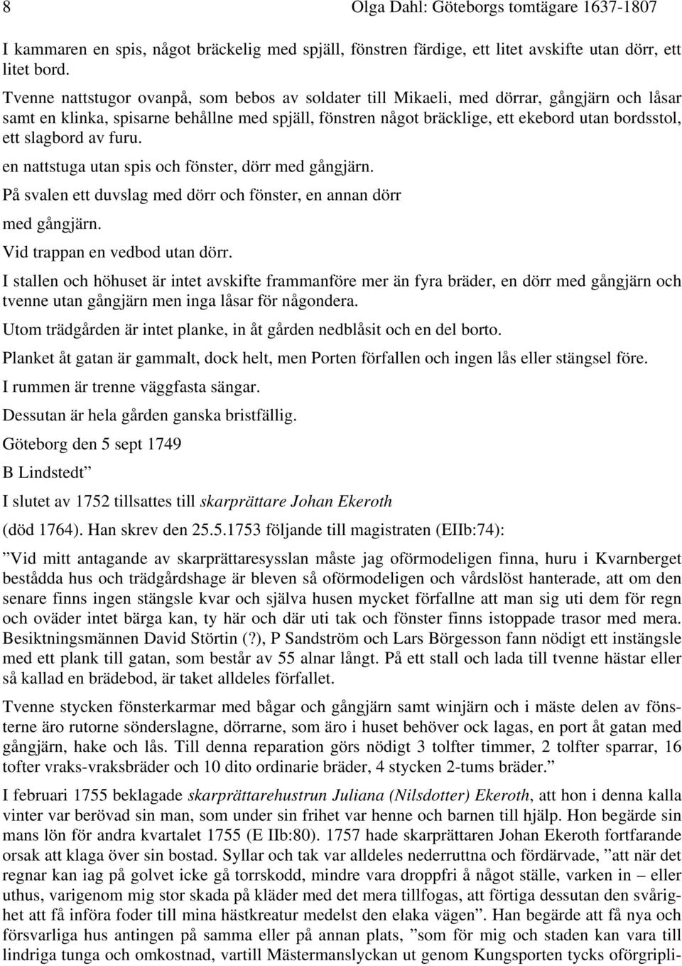 slagbord av furu. en nattstuga utan spis och fönster, dörr med gångjärn. På svalen ett duvslag med dörr och fönster, en annan dörr med gångjärn. Vid trappan en vedbod utan dörr.