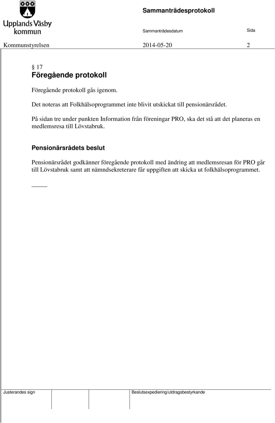 På sidan tre under punkten Information från föreningar PRO, ska det stå att det planeras en medlemsresa till Lövstabruk.