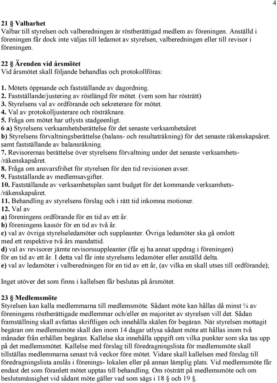 22 Ärenden vid årsmötet Vid årsmötet skall följande behandlas och protokollföras: 1. Mötets öppnande och fastställande av dagordning. 2. Fastställande/justering av röstlängd för mötet.