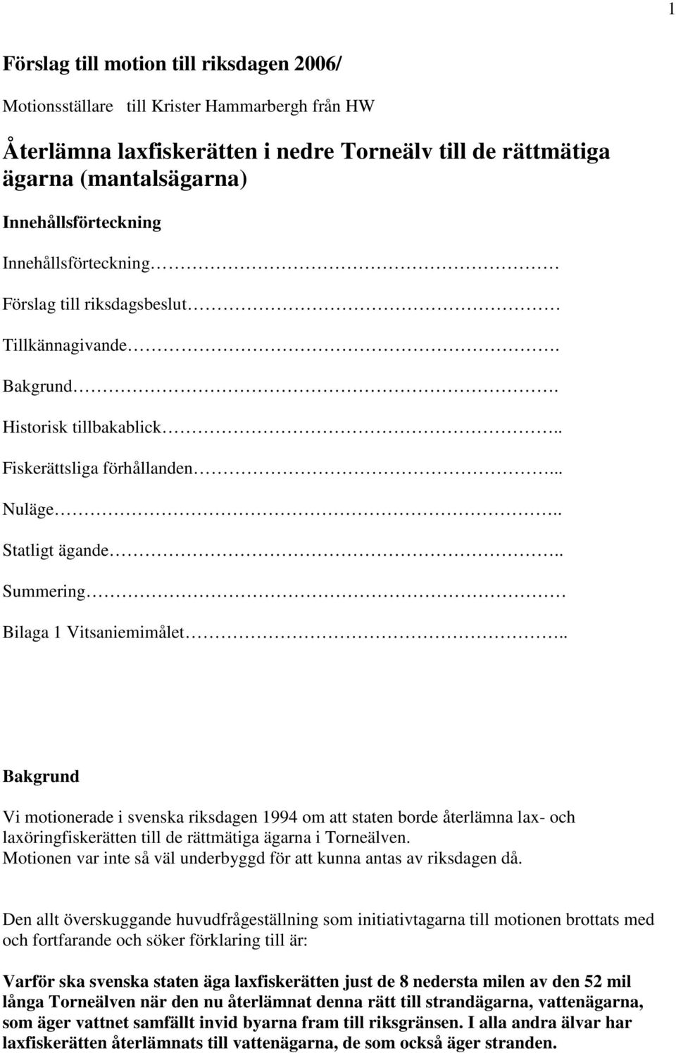 . Bakgrund Vi motionerade i svenska riksdagen 1994 om att staten borde återlämna lax- och laxöringfiskerätten till de rättmätiga ägarna i Torneälven.