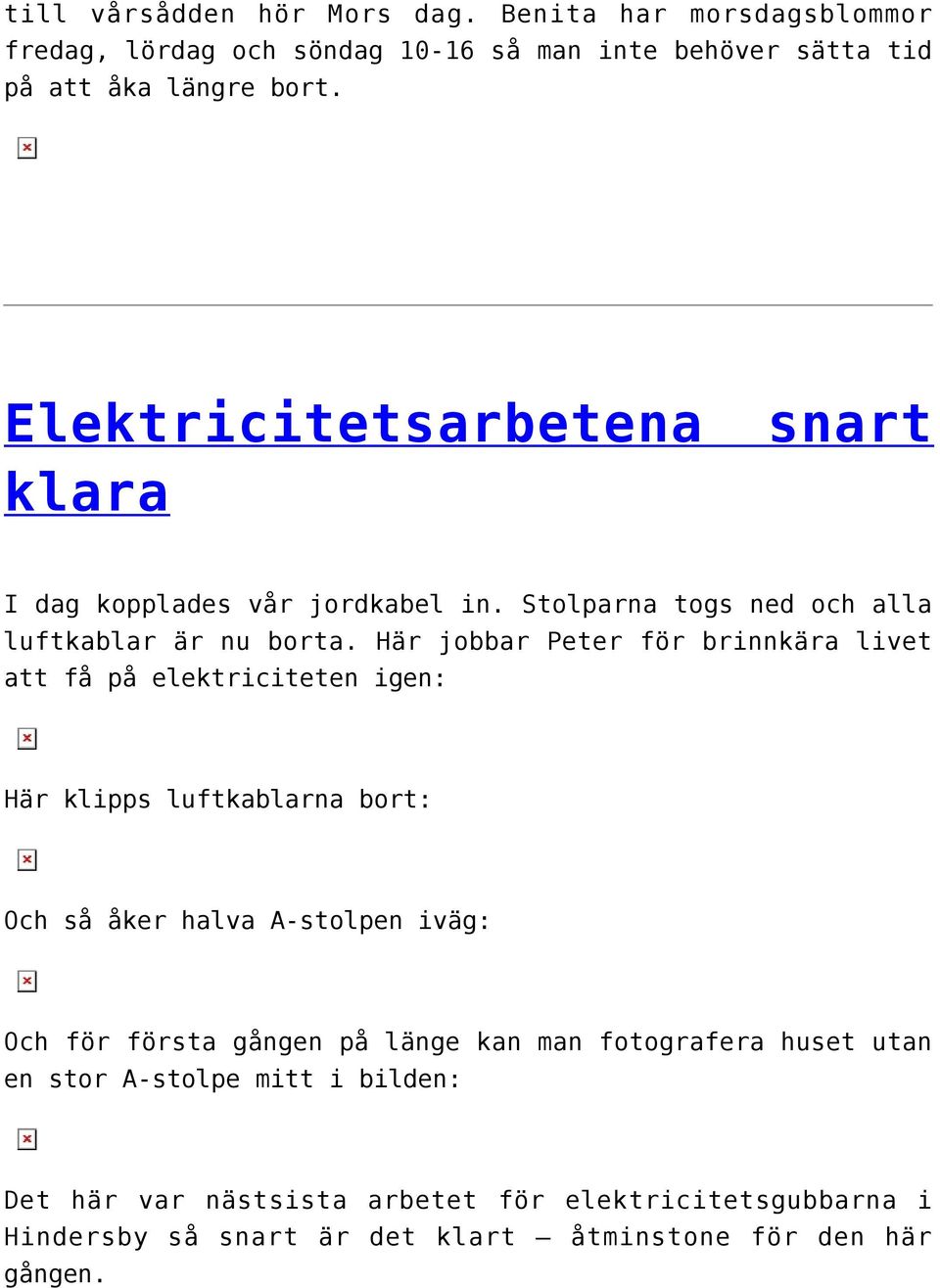 Här jobbar Peter för brinnkära livet att få på elektriciteten igen: Här klipps luftkablarna bort: Och så åker halva A-stolpen iväg: Och för första