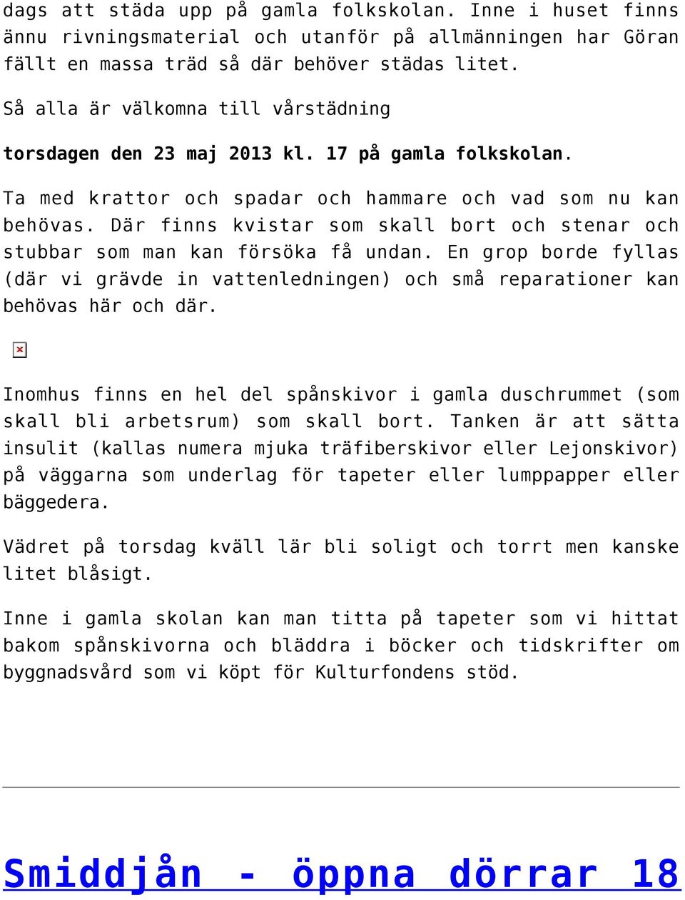 Där finns kvistar som skall bort och stenar och stubbar som man kan försöka få undan. En grop borde fyllas (där vi grävde in vattenledningen) och små reparationer kan behövas här och där.