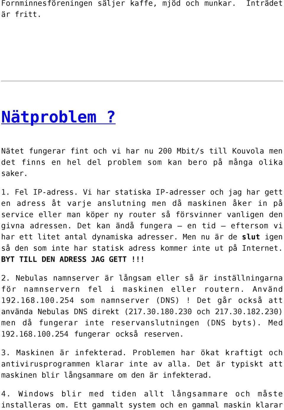 Vi har statiska IP-adresser och jag har gett en adress åt varje anslutning men då maskinen åker in på service eller man köper ny router så försvinner vanligen den givna adressen.