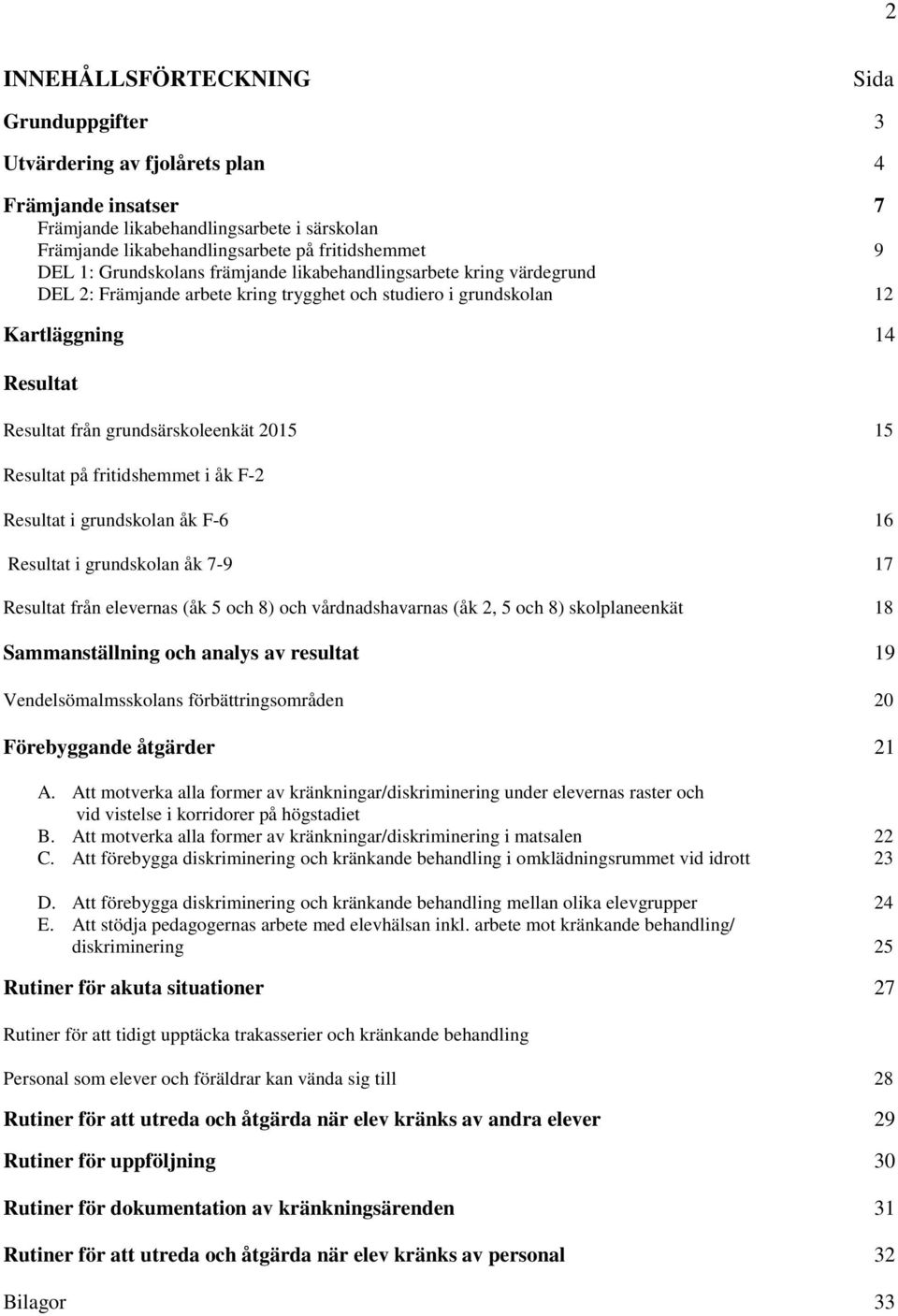 Resultat på fritidshemmet i åk F-2 Resultat i grundskolan åk F-6 16 Resultat i grundskolan åk 7-9 17 Resultat från elevernas (åk 5 och 8) och vårdnadshavarnas (åk 2, 5 och 8) skolplaneenkät 18