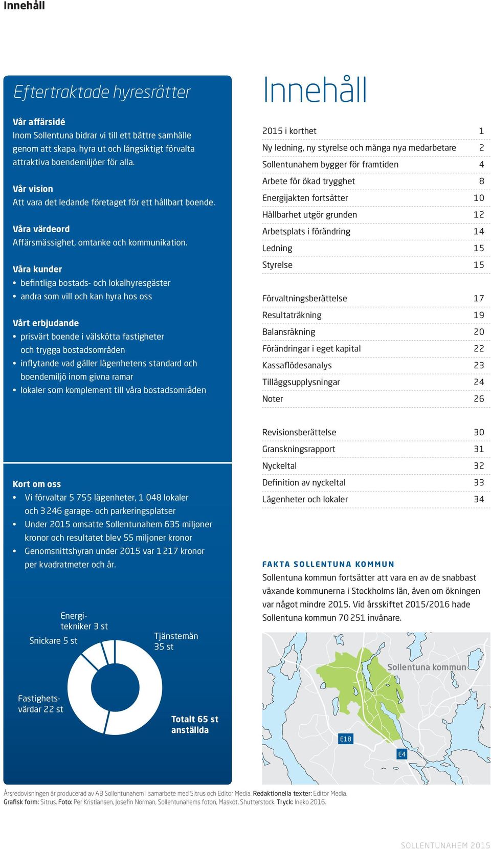 Våra kunder befintliga bostads- och lokalhyresgäster andra som vill och kan hyra hos oss Vårt erbjudande prisvärt boende i välskötta fastigheter och trygga bostadsområden inflytande vad gäller