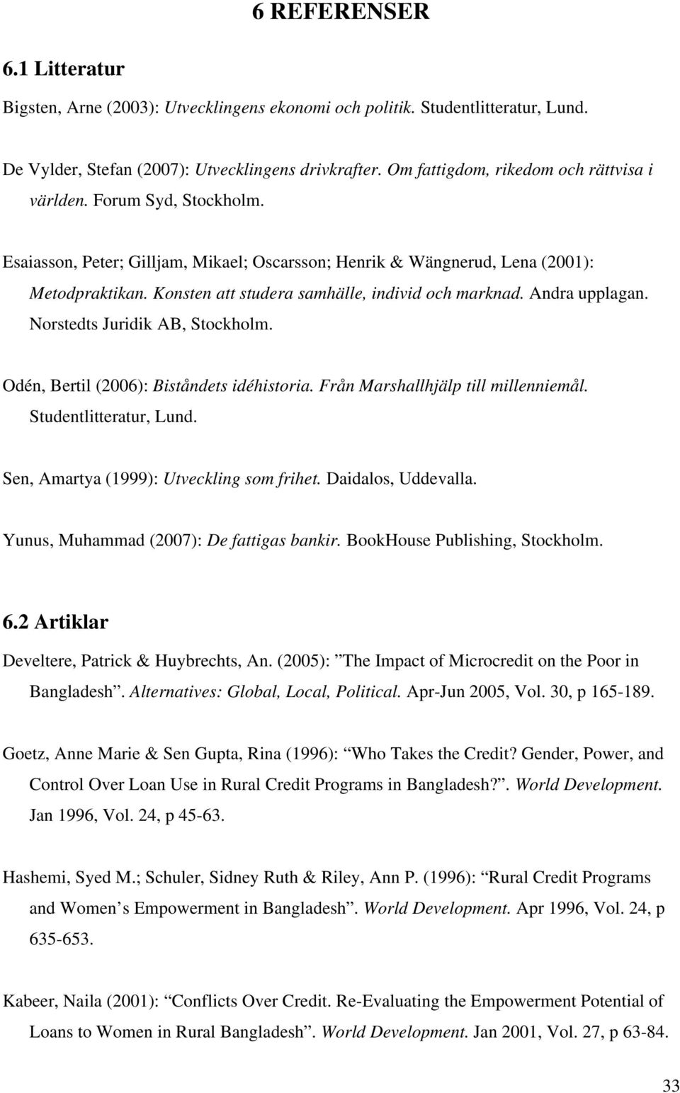 Konsten att studera samhälle, individ och marknad. Andra upplagan. Norstedts Juridik AB, Stockholm. Odén, Bertil (2006): Biståndets idéhistoria. Från Marshallhjälp till millenniemål.