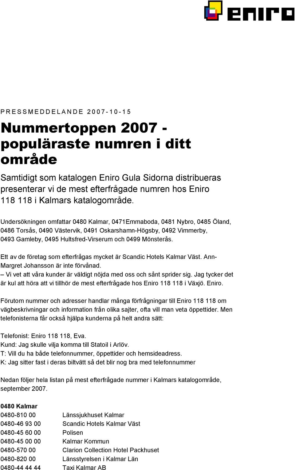 Undersökningen omfattar 0480 Kalmar, 0471Emmaboda, 0481 Nybro, 0485 Öland, 0486 Torsås, 0490 Västervik, 0491 Oskarshamn-Högsby, 0492 Vimmerby, 0493 Gamleby, 0495 Hultsfred-Virserum och 0499 Mönsterås.