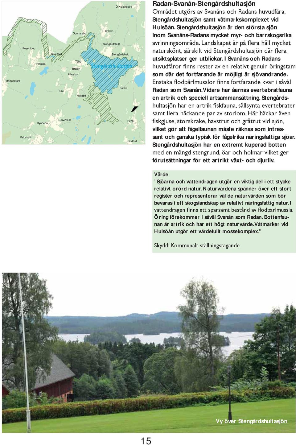 Stengårdshultasjön är den största sjön inom Svanåns-Radans mycket myr- och barrskogsrika utsiktsplatser ger utblickar. I Svanåns och Radans som där det fortfarande är möjligt är sjövandrande.