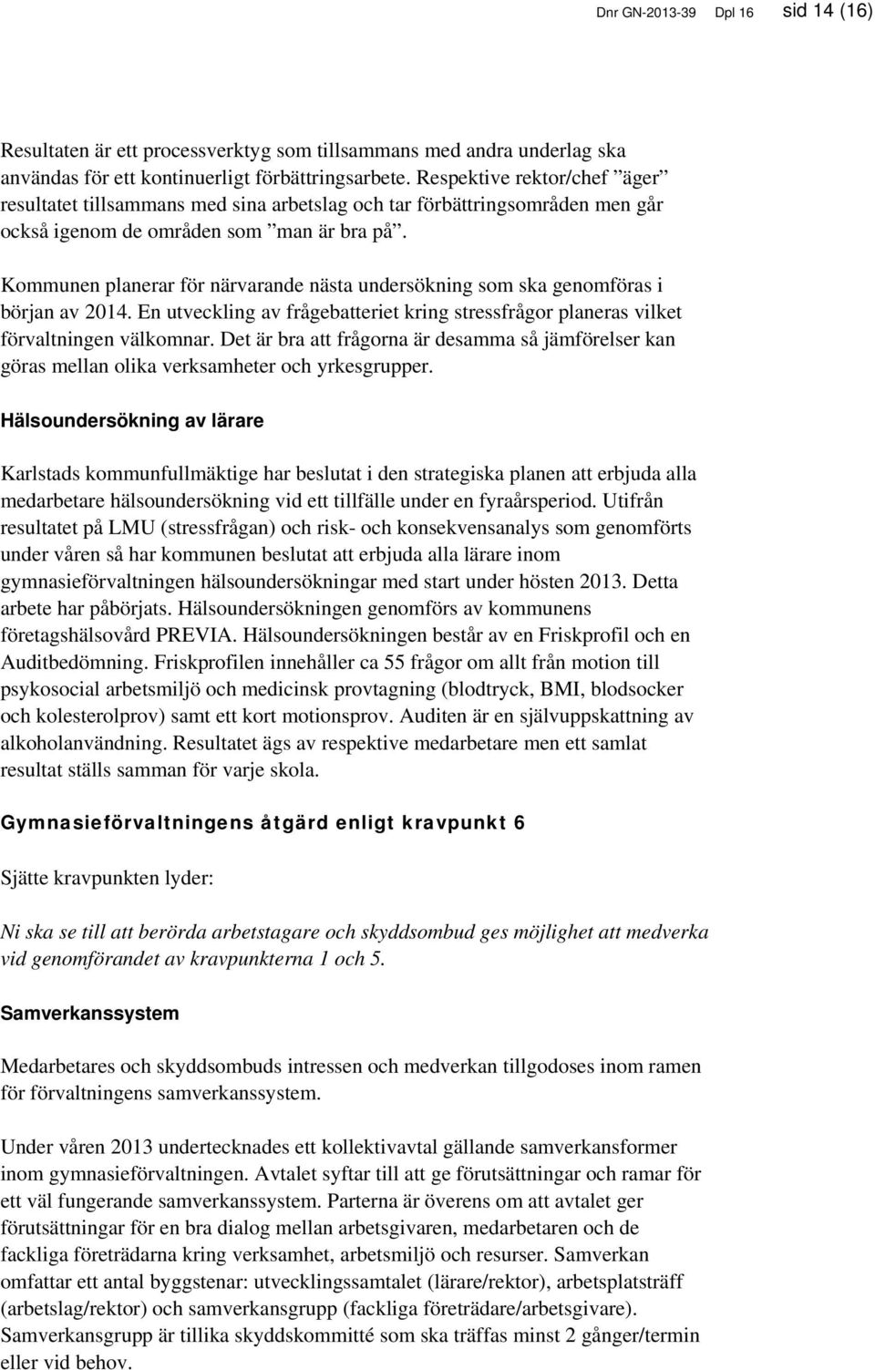 Kommunen planerar för närvarande nästa undersökning som ska genomföras i början av 2014. En utveckling av frågebatteriet kring stressfrågor planeras vilket förvaltningen välkomnar.