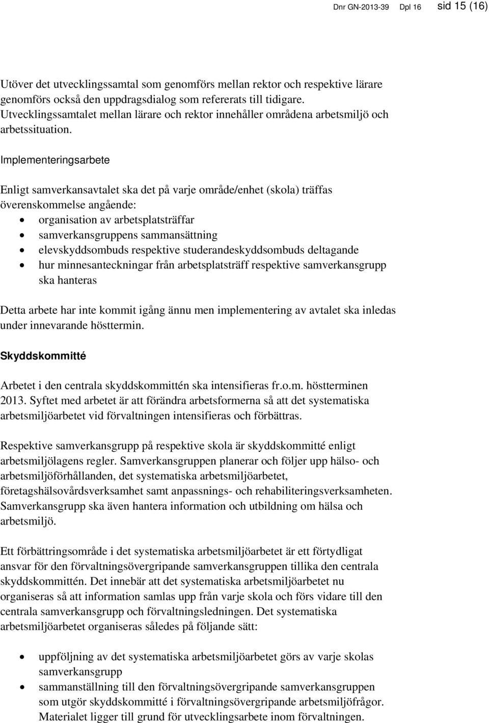 Implementeringsarbete Enligt samverkansavtalet ska det på varje område/enhet (skola) träffas överenskommelse angående: organisation av arbetsplatsträffar samverkansgruppens sammansättning