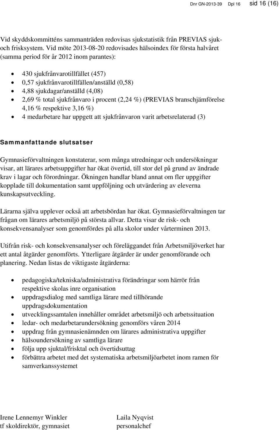 sjukdagar/anställd (4,08) 2,69 % total sjukfrånvaro i procent (2,24 %) (PREVIAS branschjämförelse 4,16 % respektive 3,16 %) 4 medarbetare har uppgett att sjukfrånvaron varit arbetsrelaterad (3)