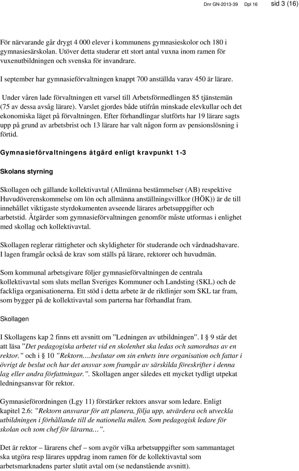 Under våren lade förvaltningen ett varsel till Arbetsförmedlingen 85 tjänstemän (75 av dessa avsåg lärare). Varslet gjordes både utifrån minskade elevkullar och det ekonomiska läget på förvaltningen.