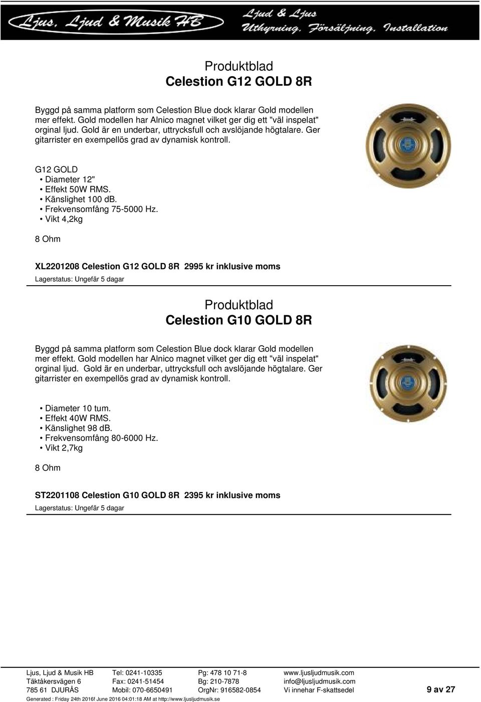 Vikt 4,2kg XL2201208 Celestion G12 GOLD 8R 2995 kr inklusive moms Celestion G10 GOLD 8R Byggd på samma platform som Celestion Blue dock klarar Gold modellen mer effekt.