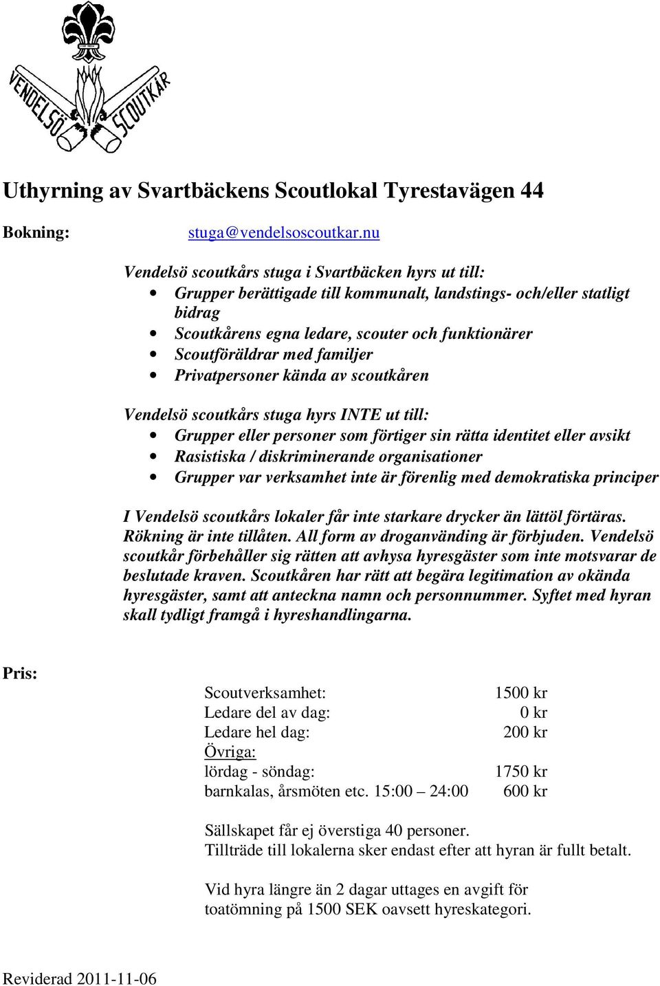 familjer Privatpersoner kända av scoutkåren Vendelsö scoutkårs stuga hyrs INTE ut till: Grupper eller personer som förtiger sin rätta identitet eller avsikt Rasistiska / diskriminerande