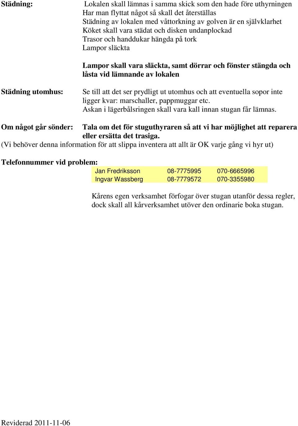 Se till att det ser prydligt ut utomhus och att eventuella sopor inte ligger kvar: marschaller, pappmuggar etc. Askan i lägerbålsringen skall vara kall innan stugan får lämnas.