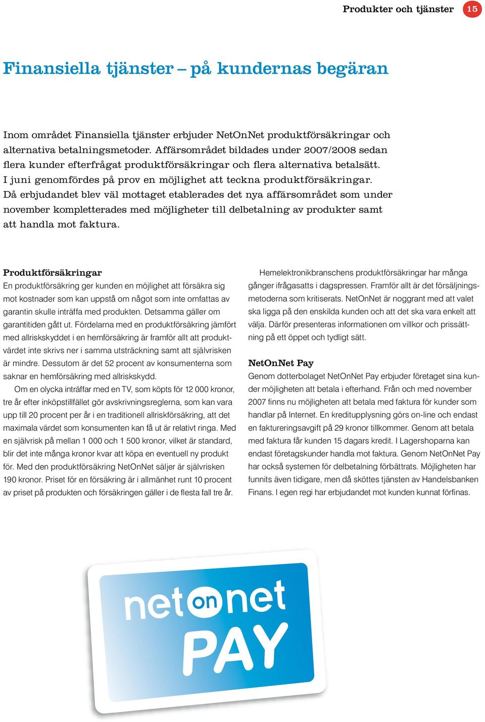 Då erbjudandet blev väl mottaget etablerades det nya affärsområdet som under november kompletterades med möjligheter till delbetalning av produkter samt att handla mot faktura.