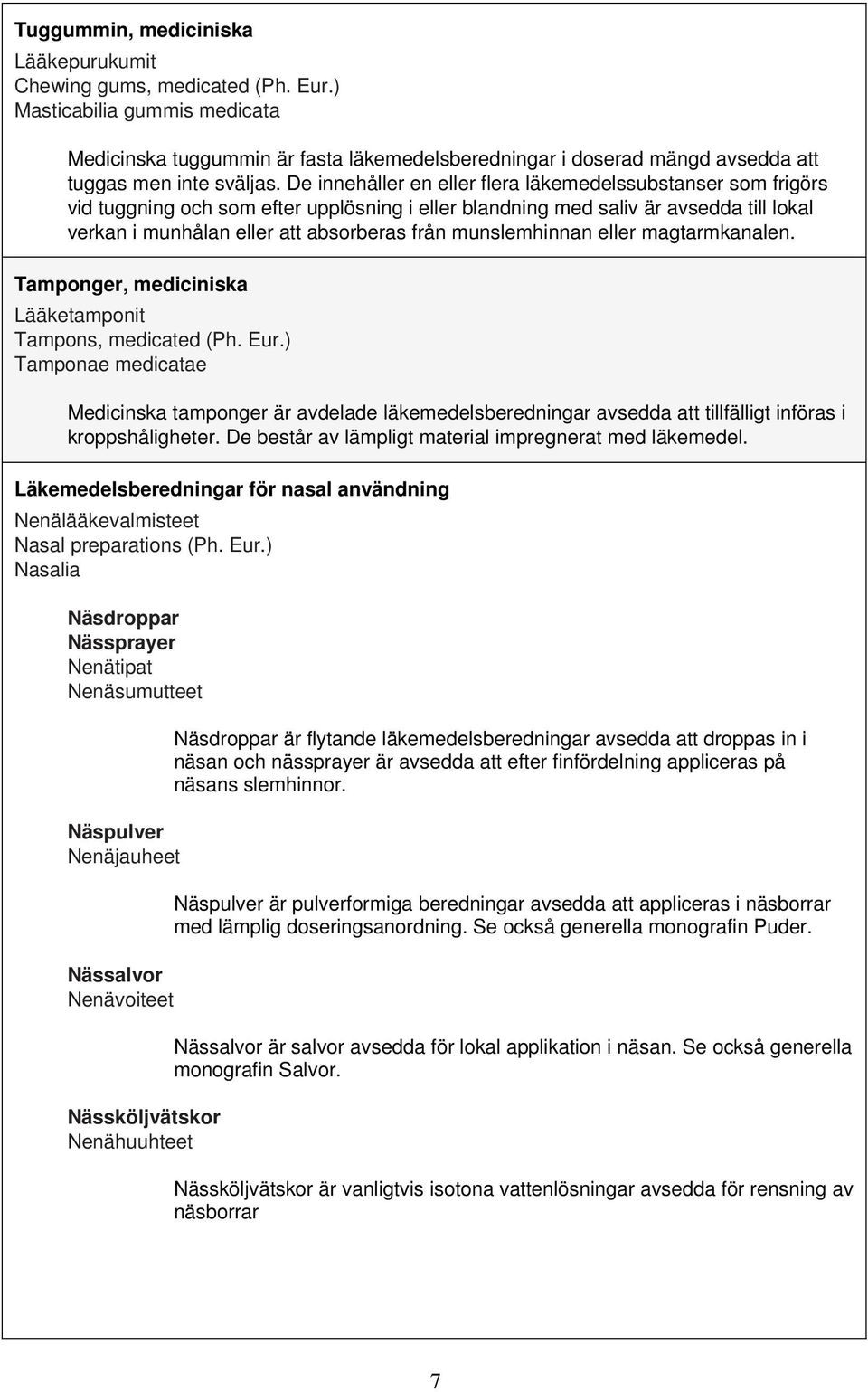 De innehåller en eller flera läkemedelssubstanser som frigörs vid tuggning och som efter upplösning i eller blandning med saliv är avsedda till lokal verkan i munhålan eller att absorberas från