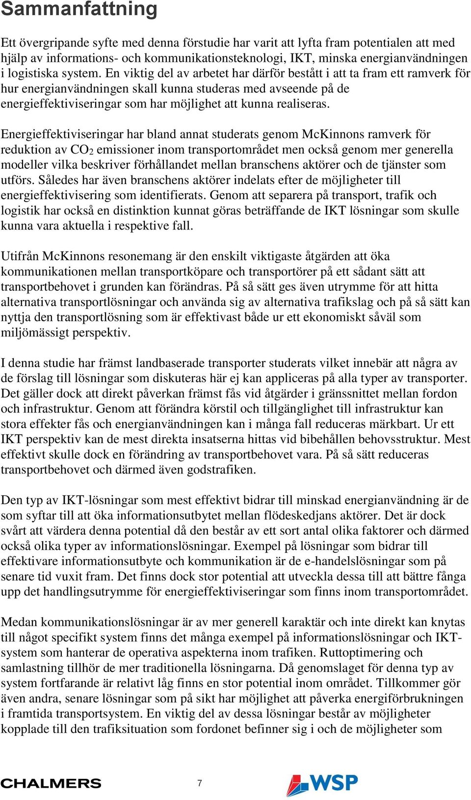 En viktig del av arbetet har därför bestått i att ta fram ett ramverk för hur energianvändningen skall kunna studeras med avseende på de energieffektiviseringar som har möjlighet att kunna realiseras.