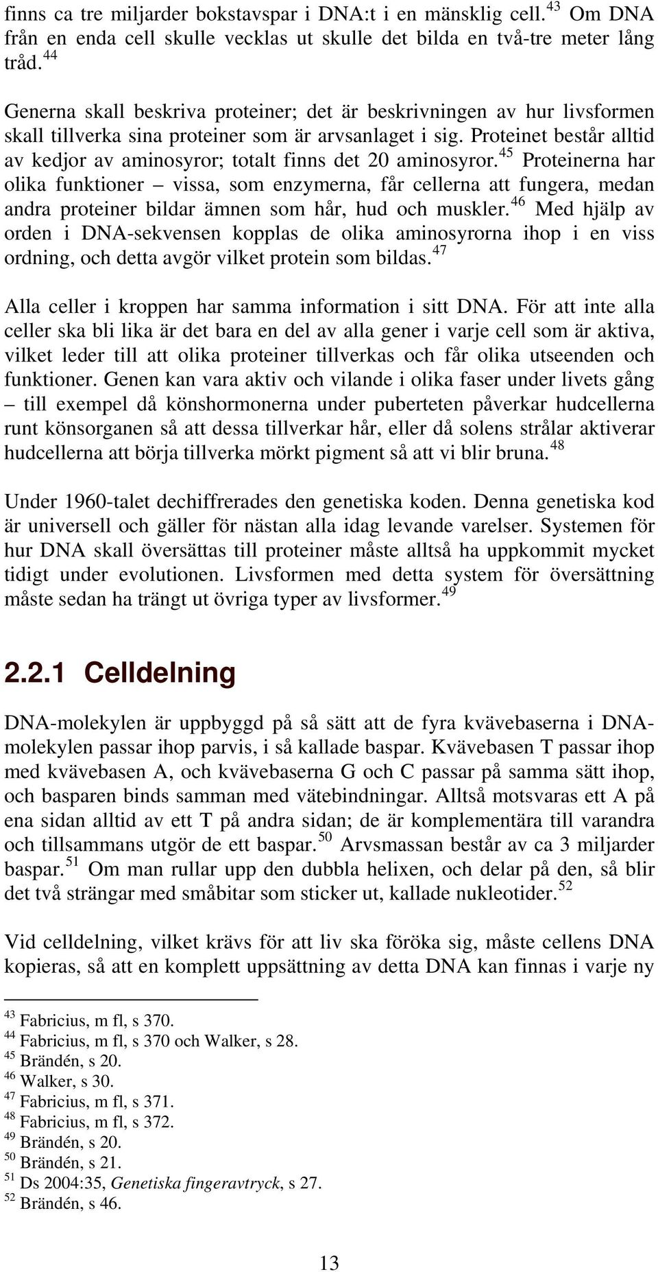 Proteinet består alltid av kedjor av aminosyror; totalt finns det 20 aminosyror.