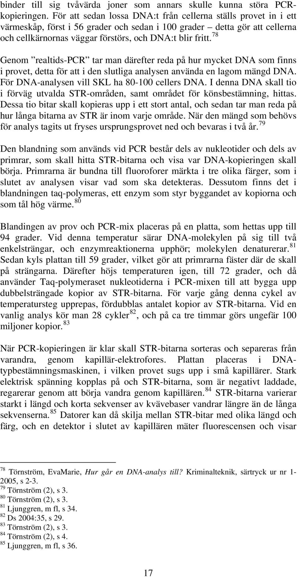 78 Genom realtids-pcr tar man därefter reda på hur mycket DNA som finns i provet, detta för att i den slutliga analysen använda en lagom mängd DNA. För DNA-analysen vill SKL ha 80-100 cellers DNA.