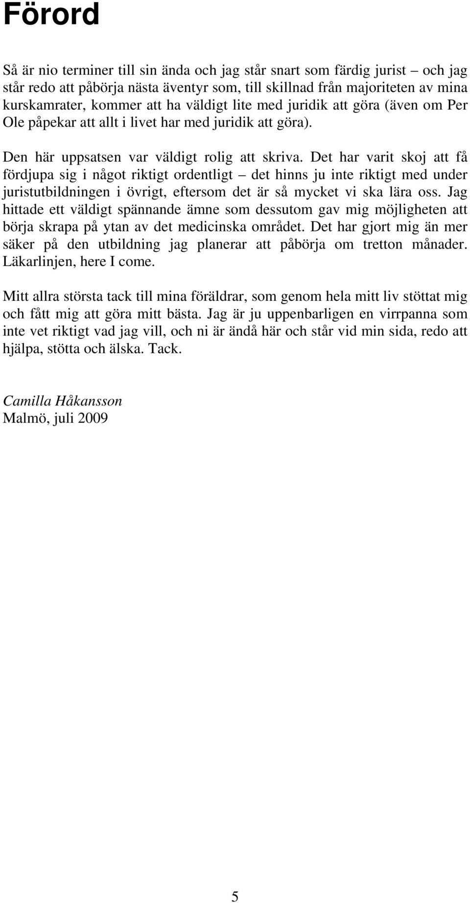 Det har varit skoj att få fördjupa sig i något riktigt ordentligt det hinns ju inte riktigt med under juristutbildningen i övrigt, eftersom det är så mycket vi ska lära oss.