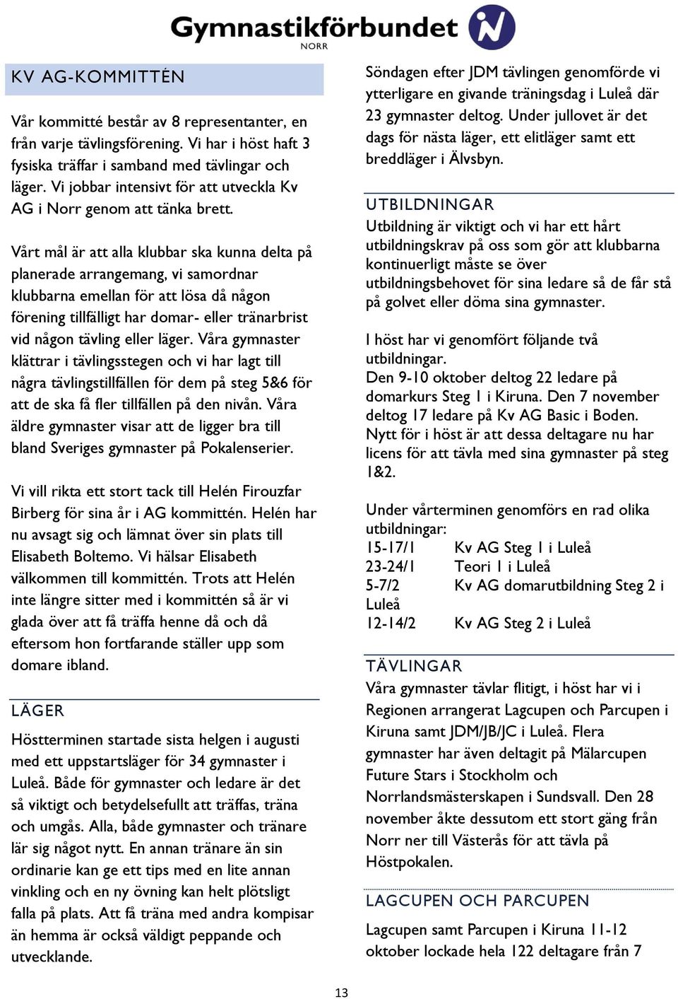 Vårt mål är att alla klubbar ska kunna delta på planerade arrangemang, vi samordnar klubbarna emellan för att lösa då någon förening tillfälligt har domar- eller tränarbrist vid någon tävling eller