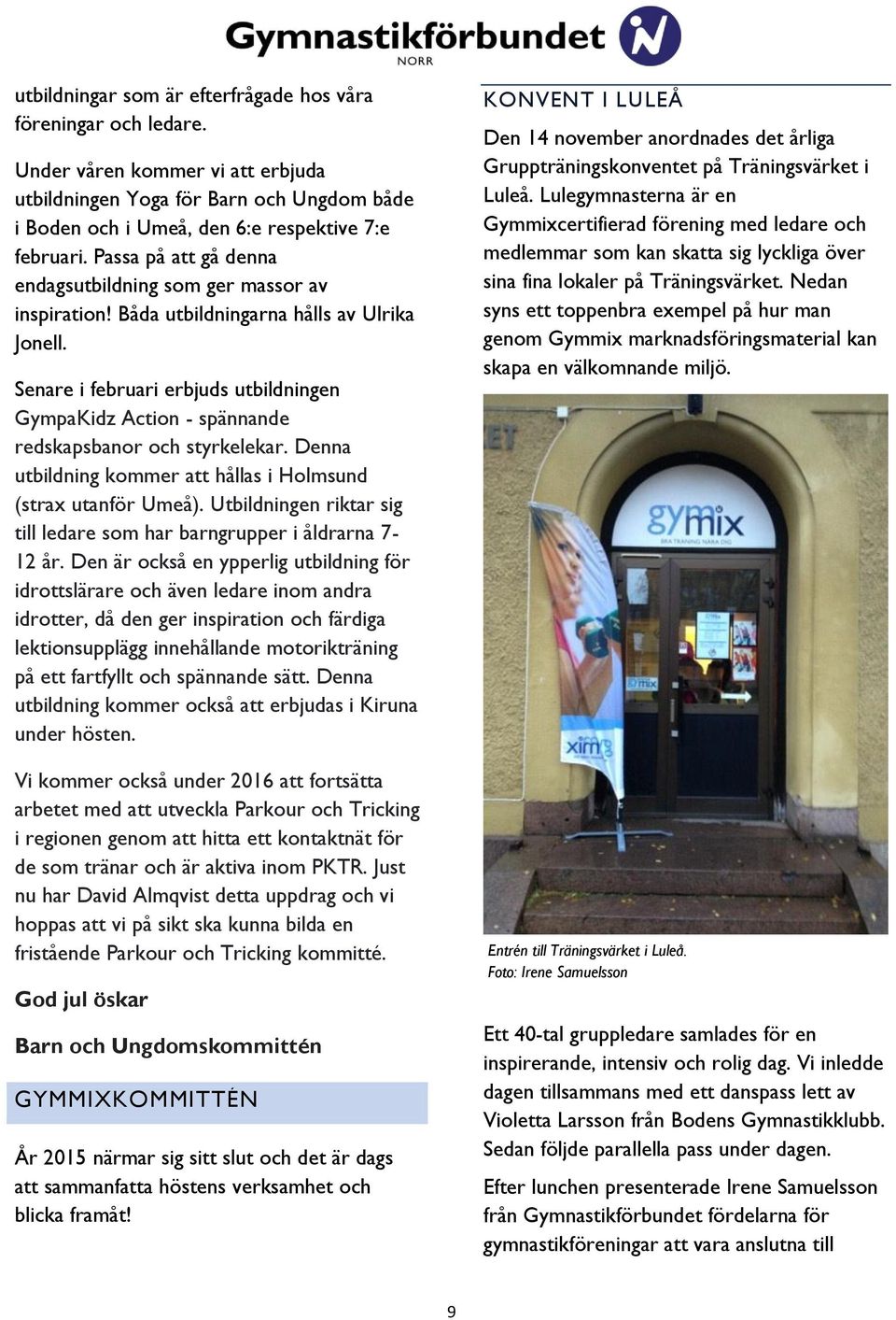Senare i februari erbjuds utbildningen GympaKidz Action - spännande redskapsbanor och styrkelekar. Denna utbildning kommer att hållas i Holmsund (strax utanför Umeå).