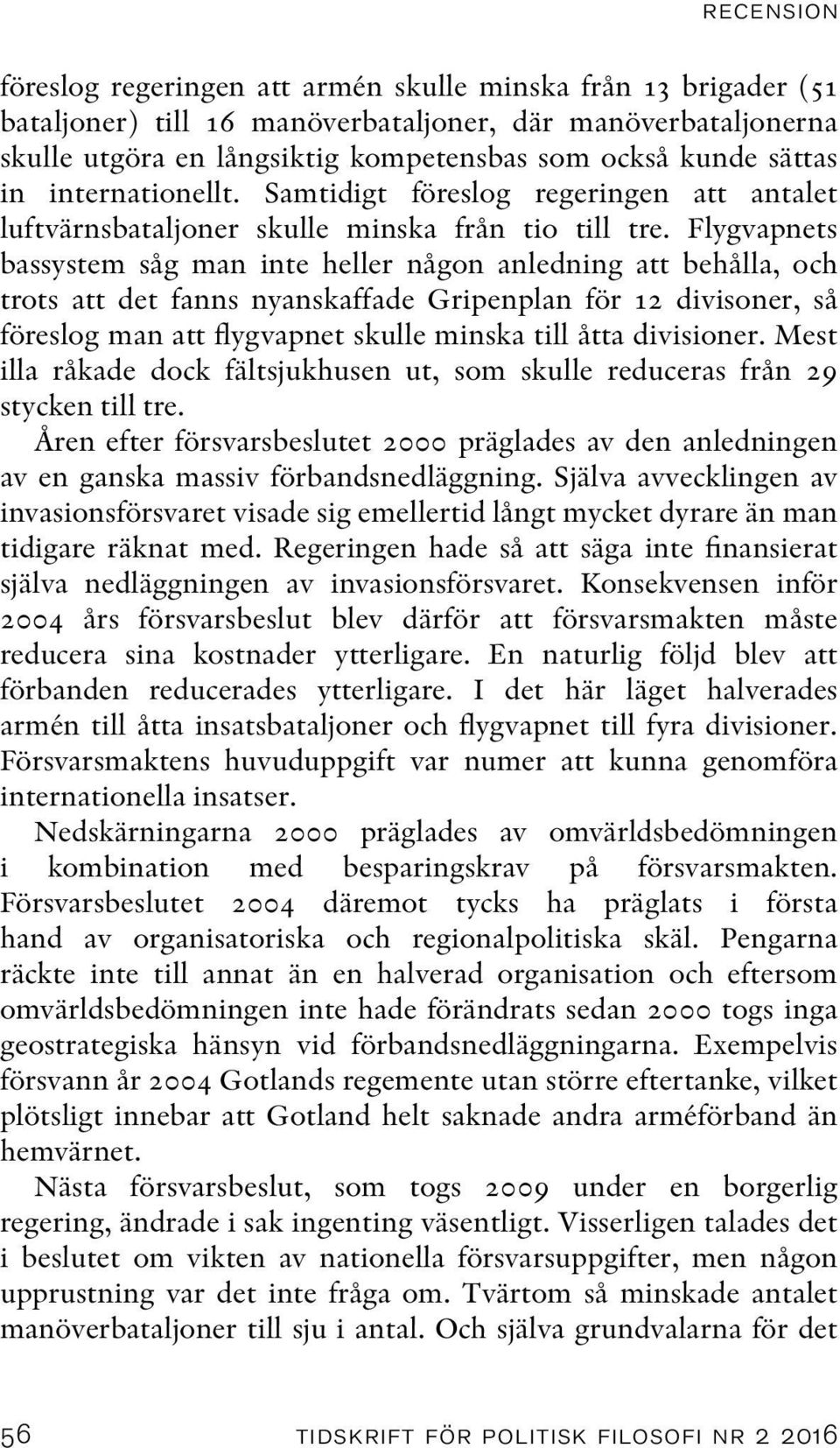 Flygvapnets bassystem såg man inte heller någon anledning att behålla, och trots att det fanns nyanskaffade Gripenplan för 12 divisoner, så föreslog man att flygvapnet skulle minska till åtta
