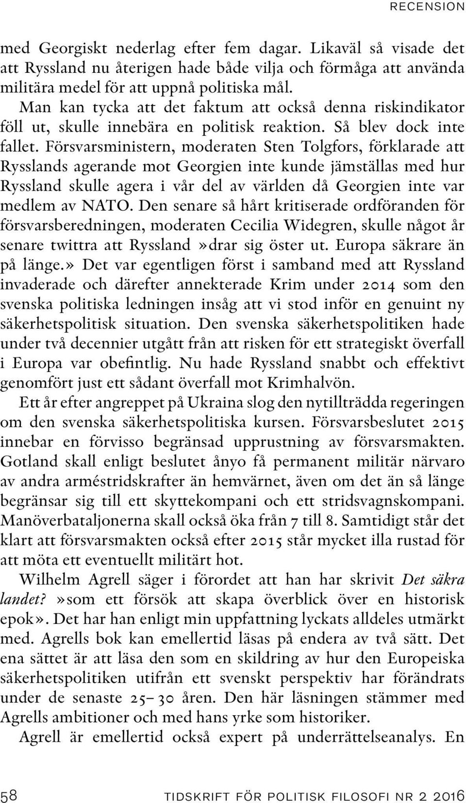 Försvarsministern, moderaten Sten Tolgfors, förklarade att Rysslands agerande mot Georgien inte kunde jämställas med hur Ryssland skulle agera i vår del av världen då Georgien inte var medlem av NATO.