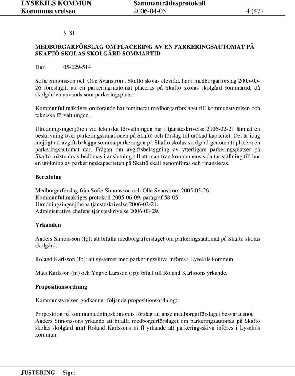 Kommunfullmäktiges ordförande har remitterat medborgarförslaget till kommunstyrelsen och tekniska förvaltningen.