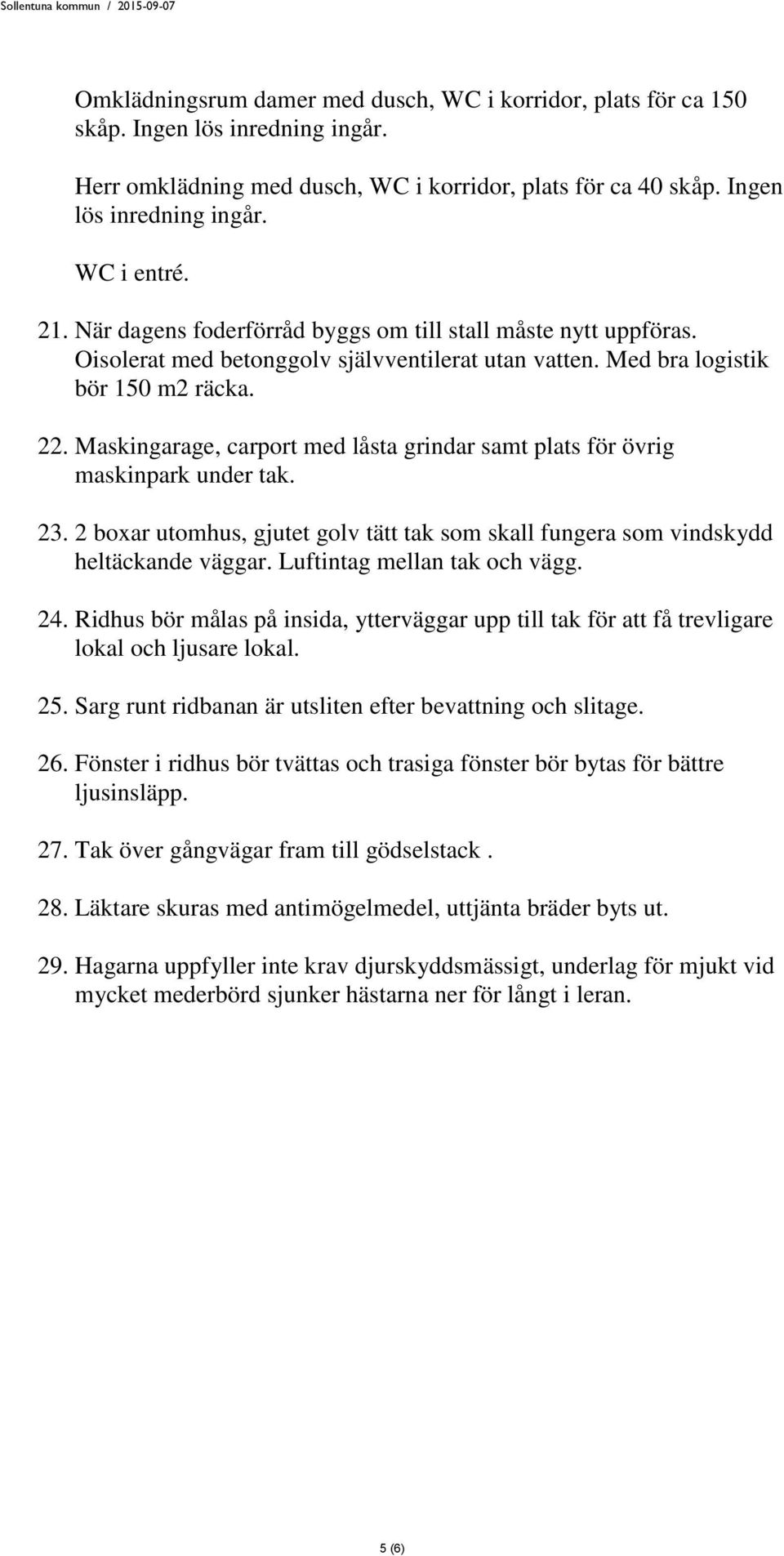 Maskingarage, carport med låsta grindar samt plats för övrig maskinpark under tak. 23. 2 boxar utomhus, gjutet golv tätt tak som skall fungera som vindskydd heltäckande väggar.