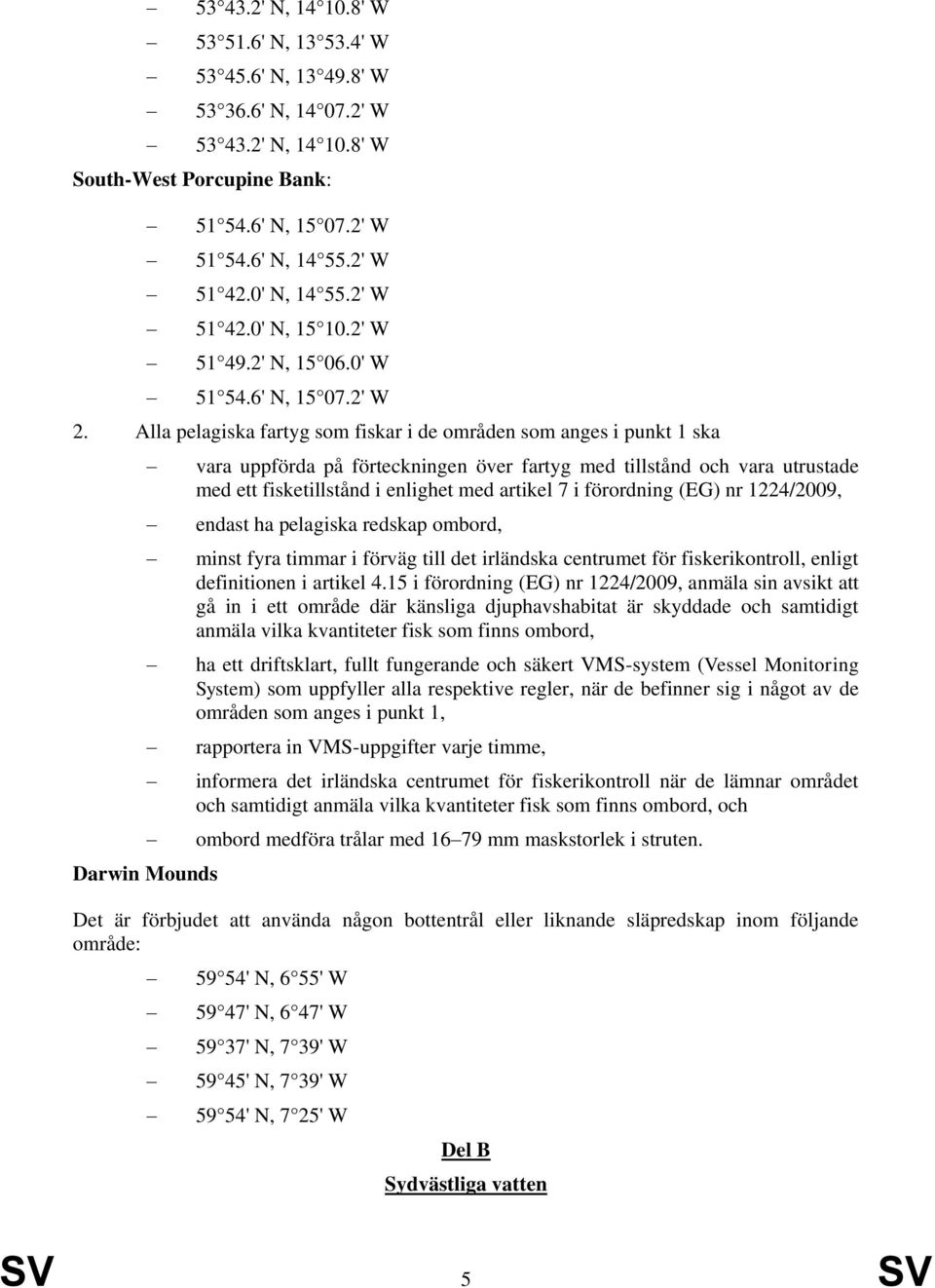 Alla pelagiska fartyg som fiskar i de områden som anges i punkt 1 ska Darwin Mounds vara uppförda på förteckningen över fartyg med tillstånd och vara utrustade med ett fisketillstånd i enlighet med