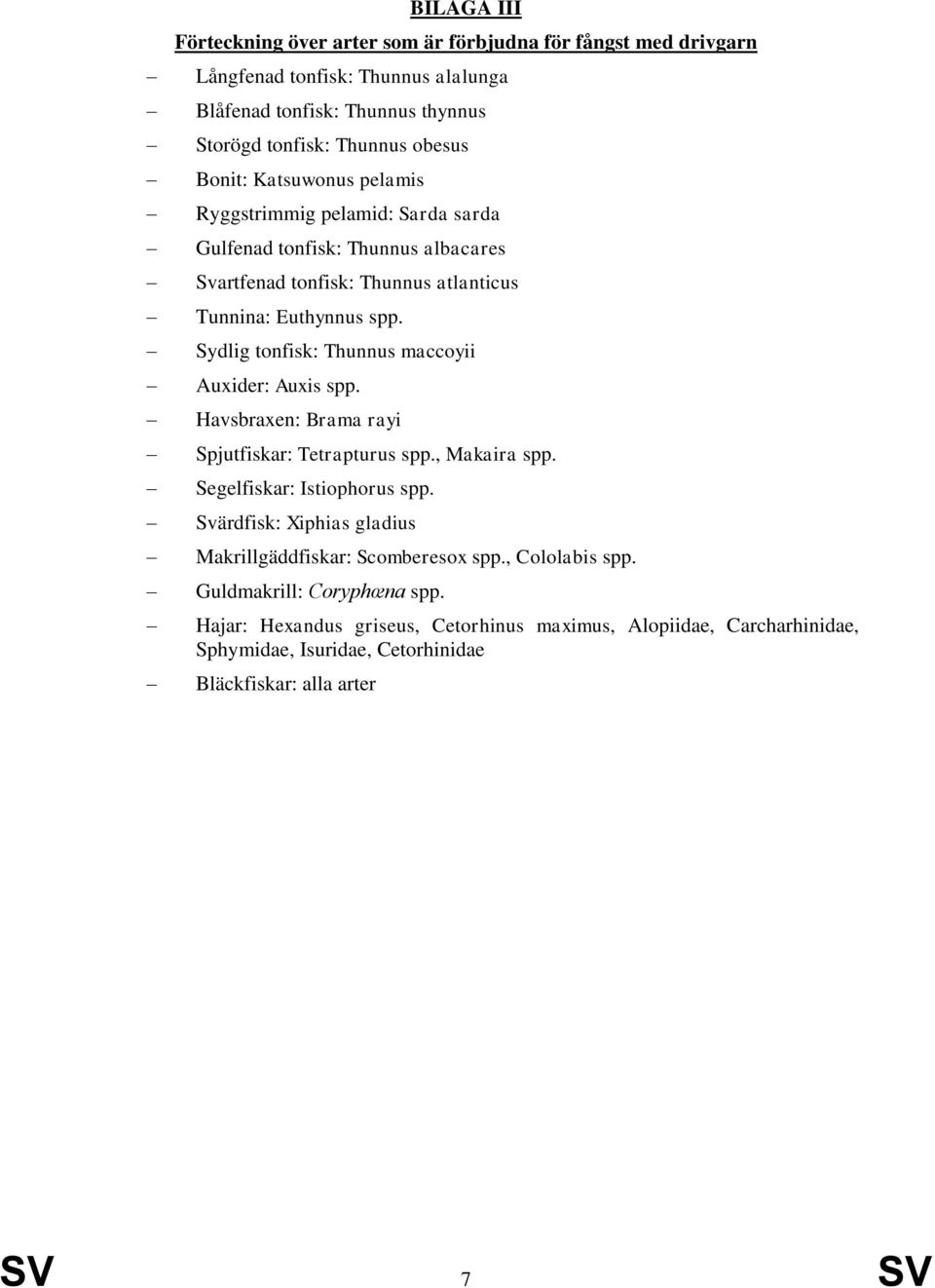 Sydlig tonfisk: Thunnus maccoyii Auxider: Auxis spp. Havsbraxen: Brama rayi Spjutfiskar: Tetrapturus spp., Makaira spp. Segelfiskar: Istiophorus spp.